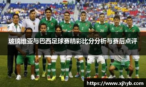玻璃维亚与巴西足球赛精彩比分分析与赛后点评