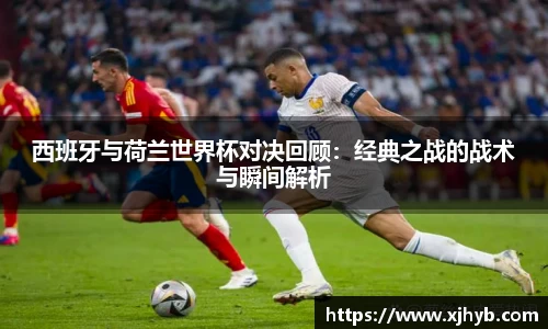 西班牙与荷兰世界杯对决回顾：经典之战的战术与瞬间解析